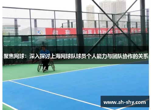 聚焦网球：深入探讨上海网球队球员个人能力与团队协作的关系