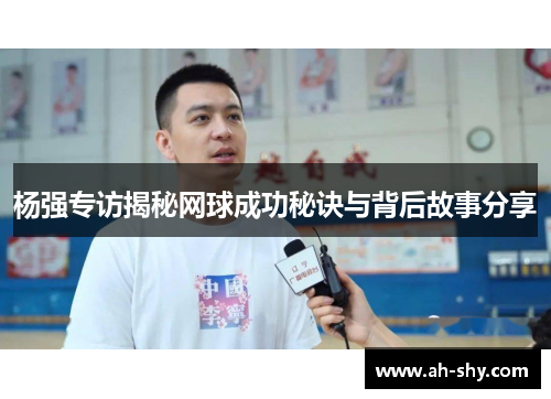 杨强专访揭秘网球成功秘诀与背后故事分享