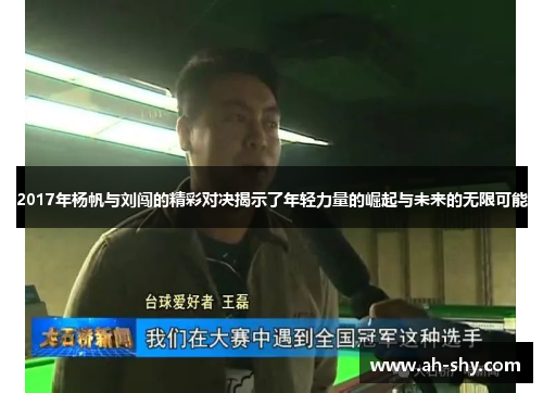 2017年杨帆与刘闯的精彩对决揭示了年轻力量的崛起与未来的无限可能