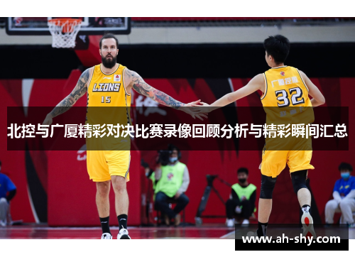 北控与广厦精彩对决比赛录像回顾分析与精彩瞬间汇总