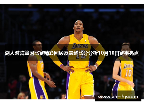 湖人对阵篮网比赛精彩回顾及最终比分分析10月10日赛事亮点